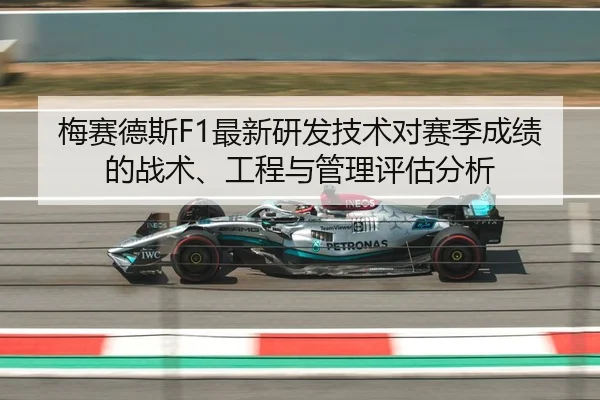 梅赛德斯F1最新研发技术对赛季成绩的战术、工程与管理评估分析